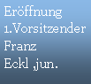 Textfeld: Eröffnung1.VorsitzenderFranz Eckl ,jun. 